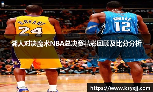 湖人对决魔术NBA总决赛精彩回顾及比分分析