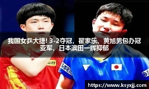我国女乒大捷! 3-2夺冠，翟家乐、黄旭男包办冠亚军，日本滨田一辉抑郁